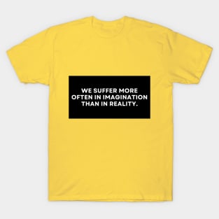 We Suffer More Often In Imagination Than In Reality Text Design T-Shirt